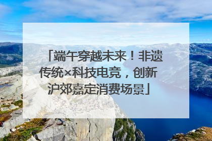 端午穿越未来！非遗传统×科技电竞，创新沪郊嘉定消费场景