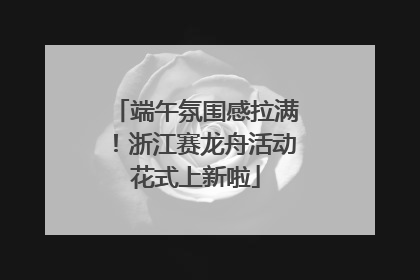 端午氛围感拉满！浙江赛龙舟活动花式上新啦