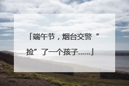 端午节，烟台交警“捡”了一个孩子……