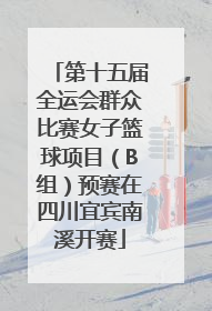第十五届全运会群众比赛女子篮球项目（B组）预赛在四川宜宾南溪开赛