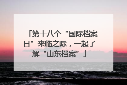 第十八个“国际档案日”来临之际，一起了解“山东档案”