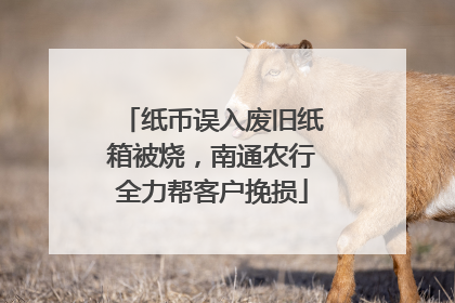 纸币误入废旧纸箱被烧，南通农行全力帮客户挽损
