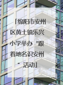 绵阳市安州区黄土镇乐兴小学举办“跟着地名识安州”活动
