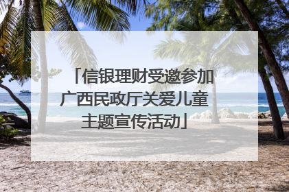 信银理财受邀参加广西民政厅关爱儿童主题宣传活动