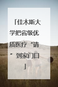 佳木斯大学把省级优质医疗“请”到家门口
