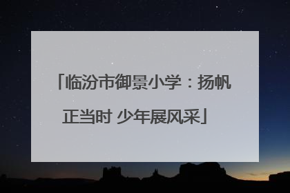 临汾市御景小学：扬帆正当时 少年展风采