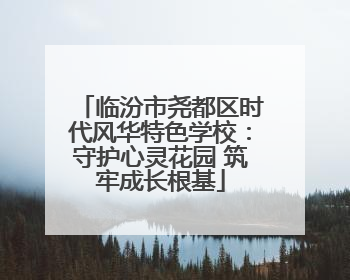 临汾市尧都区时代风华特色学校：守护心灵花园 筑牢成长根基