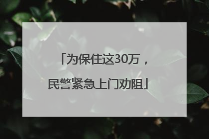 为保住这30万，民警紧急上门劝阻