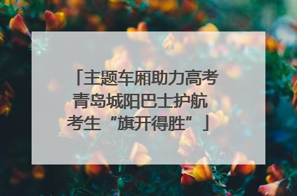 主题车厢助力高考 青岛城阳巴士护航考生“旗开得胜”