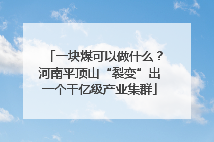 一块煤可以做什么？河南平顶山“裂变”出一个千亿级产业集群