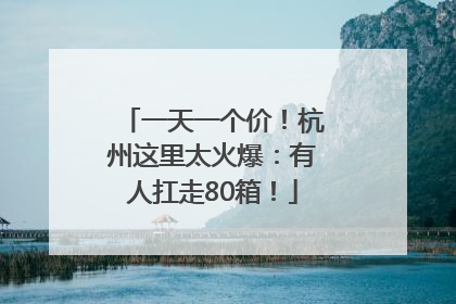 一天一个价！杭州这里太火爆：有人扛走80箱！