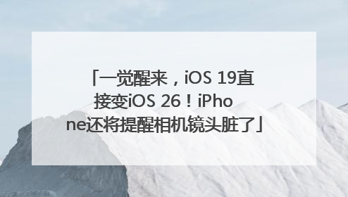 一觉醒来，iOS 19直接变iOS 26！iPhone还将提醒相机镜头脏了