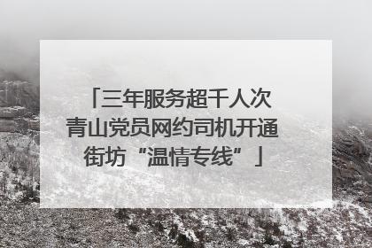 三年服务超千人次 青山党员网约司机开通街坊“温情专线”