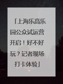 上海乐高乐园公众试运营开启！好不好玩？记者现场打卡体验