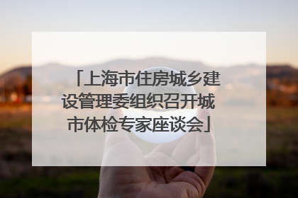 上海市住房城乡建设管理委组织召开城市体检专家座谈会