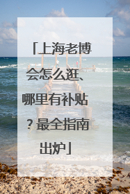 上海老博会怎么逛、哪里有补贴？最全指南出炉