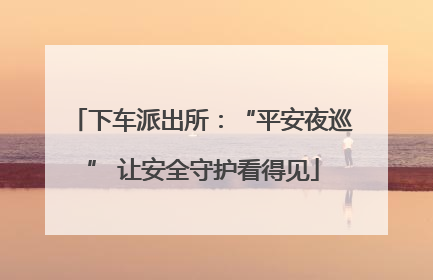 下车派出所：“平安夜巡” 让安全守护看得见