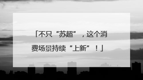 不只“苏超”，这个消费场景持续“上新”！