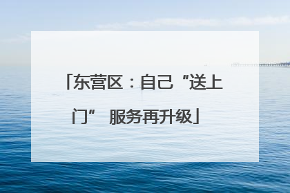 东营区：自己“送上门” 服务再升级