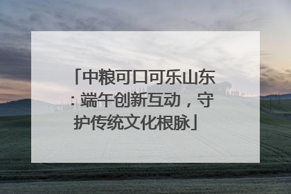 中粮可口可乐山东：端午创新互动，守护传统文化根脉