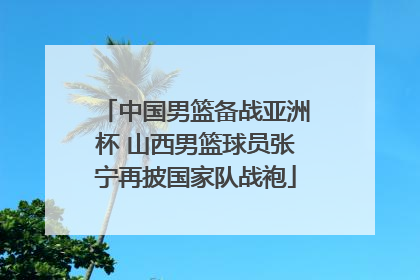 中国男篮备战亚洲杯 山西男篮球员张宁再披国家队战袍