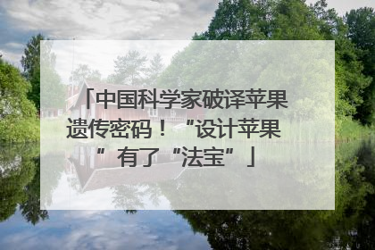 中国科学家破译苹果遗传密码！“设计苹果”有了“法宝”