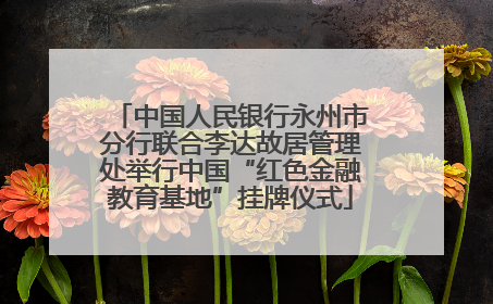 中国人民银行永州市分行联合李达故居管理处举行中国“红色金融教育基地”挂牌仪式