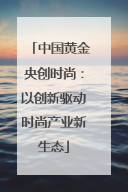 中国黄金央创时尚：以创新驱动时尚产业新生态