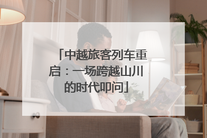 中越旅客列车重启：一场跨越山川的时代叩问