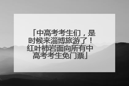 中高考考生们，是时候来淄博旅游了！红叶柿岩面向所有中高考考生免门票