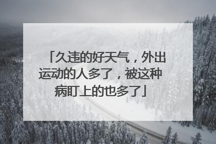 久违的好天气，外出运动的人多了，被这种病盯上的也多了