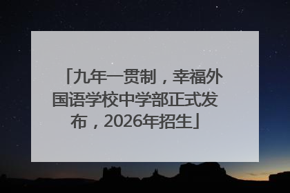 九年一贯制，幸福外国语学校中学部正式发布，2026年招生