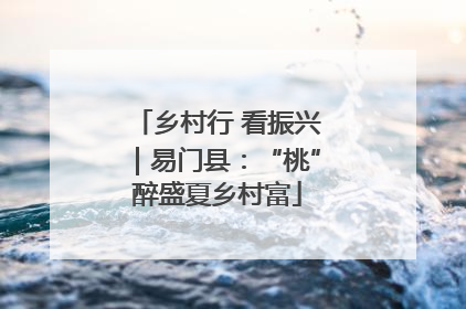 乡村行 看振兴｜易门县：“桃”醉盛夏乡村富