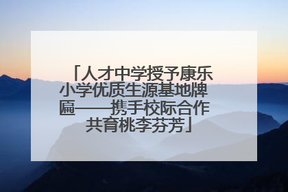 人才中学授予康乐小学优质生源基地牌匾——携手校际合作  共育桃李芬芳