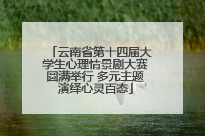 云南省第十四届大学生心理情景剧大赛圆满举行 多元主题演绎心灵百态