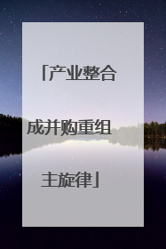 产业整合成并购重组主旋律