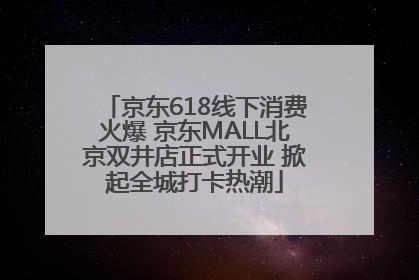 京东618线下消费火爆 京东MALL北京双井店正式开业 掀起全城打卡热潮