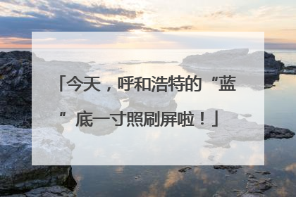 今天，呼和浩特的“蓝”底一寸照刷屏啦！