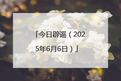 今日辟谣（2025年6月6日）