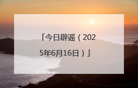 今日辟谣（2025年6月16日）