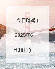 今日辟谣（2025年6月18日）