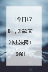 今日17时，郑钦文冲击法网16强