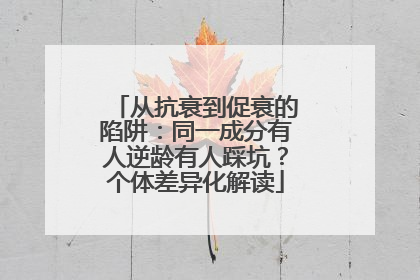 从抗衰到促衰的陷阱：同一成分有人逆龄有人踩坑？个体差异化解读