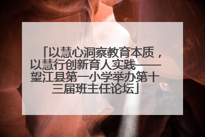 以慧心洞察教育本质，以慧行创新育人实践——望江县第一小学举办第十三届班主任论坛