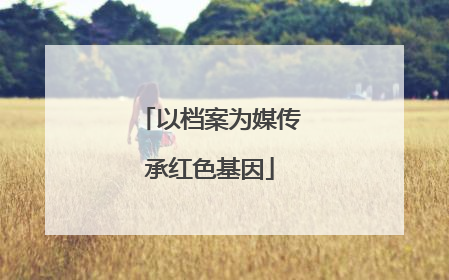 以档案为媒传承红色基因