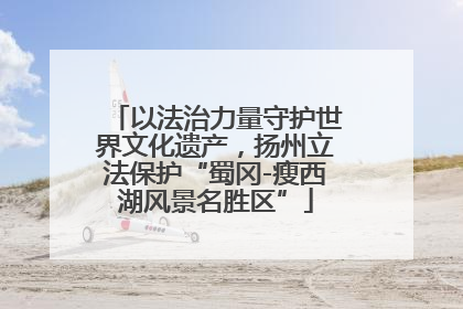 以法治力量守护世界文化遗产，扬州立法保护“蜀冈-瘦西湖风景名胜区”