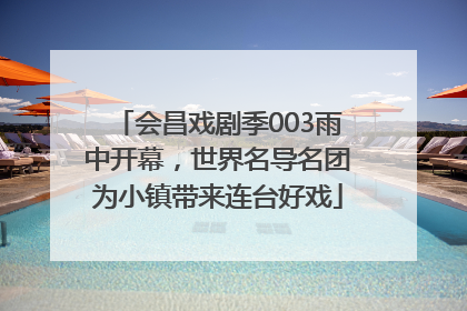 会昌戏剧季003雨中开幕，世界名导名团为小镇带来连台好戏