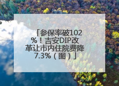 参保率破102%！吉安DIP改革让市内住院费降7.3%（图）