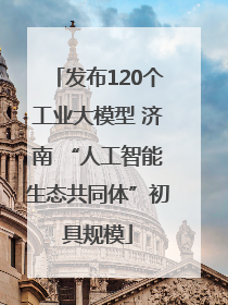 发布120个工业大模型 济南 “人工智能生态共同体”初具规模