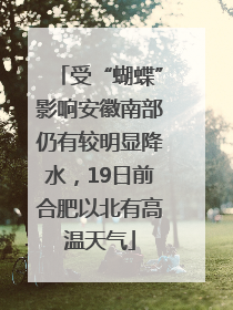 受“蝴蝶”影响安徽南部仍有较明显降水，19日前合肥以北有高温天气